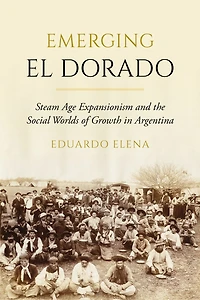 Emerging El Dorado: Steam Age Expansionism and the Social Worlds of Growth Argentina