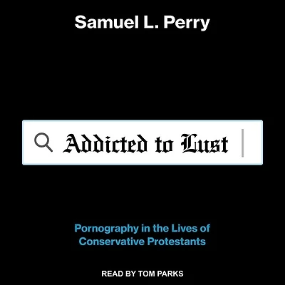 Addicted to Lust Lib/E: Pornography the Lives of Conservative Protestants