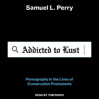 Addicted to Lust Lib/E: Pornography the Lives of Conservative Protestants