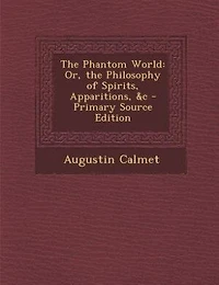 The Phantom World: Or, the Philosophy of Spirits, Apparitions, &c - Primary Source Edition