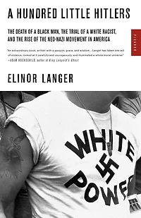 A Hundred Little Hitlers: The Death of a Black Man, the Trial of a White Racist, and the Rise of the Neo-Nazi Movement in Ame
