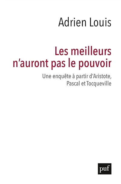 Les meilleurs n’auront pas le pouvoir : Une enquête à partir d’Aristote, Pascal et Tocqueville
