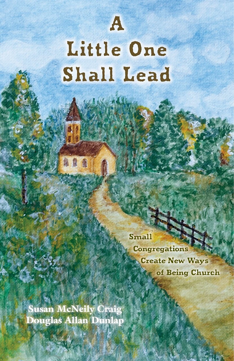 A Little One Shall Lead: Small Congregations Create New Ways of Being Church