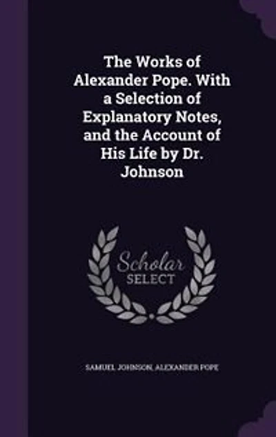 the Works of Alexander Pope. With a Selection Explanatory Notes, and Account His Life by Dr. Johnson