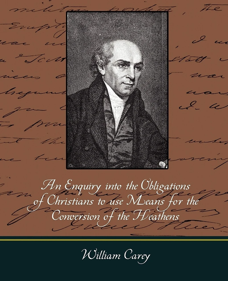 An Enquiry Into the Obligations of Christians to Use Means for the Conversion of the Heathens