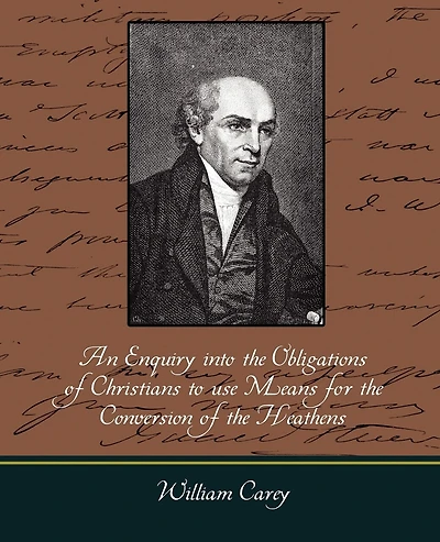 An Enquiry Into the Obligations of Christians to Use Means for the Conversion of the Heathens