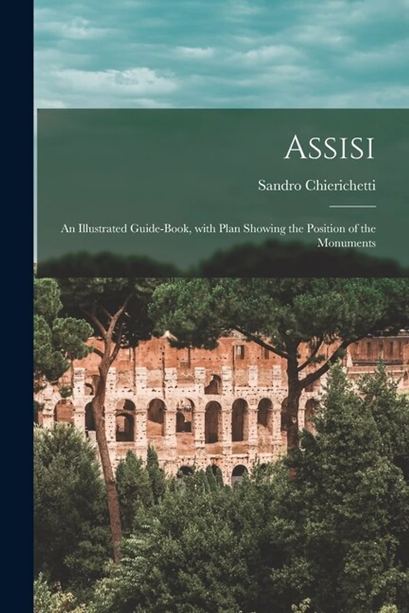 Assisi: an Illustrated Guide-book, With Plan Showing the Position of the Monuments