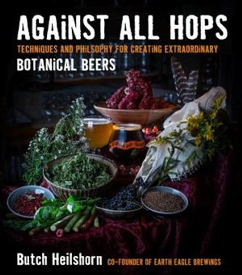 Against All Hops: Techniques And Philosophy For Creating Extraordinary Botanical Beers