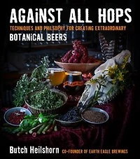 Against All Hops: Techniques And Philosophy For Creating Extraordinary Botanical Beers