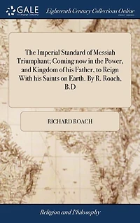 the Imperial Standard of Messiah Triumphant; Coming now Power, and Kingdom his Father, to Reign With Saints on Earth. By R. Roach, B.D