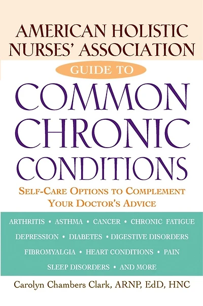 American Holistic Nurses' Association Guide To Common Chronic Conditions: Self-care Options Complement Your Doctor's Advice