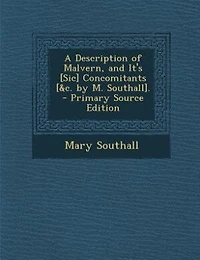 A Description of Malvern, and It's [Sic] Concomitants [&c. by M. Southall]