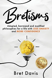 Bretisms: Adopted, Borrowed and Modified Philosophies For a Life with LESS ANXIETY and MORE CONFIDENCE