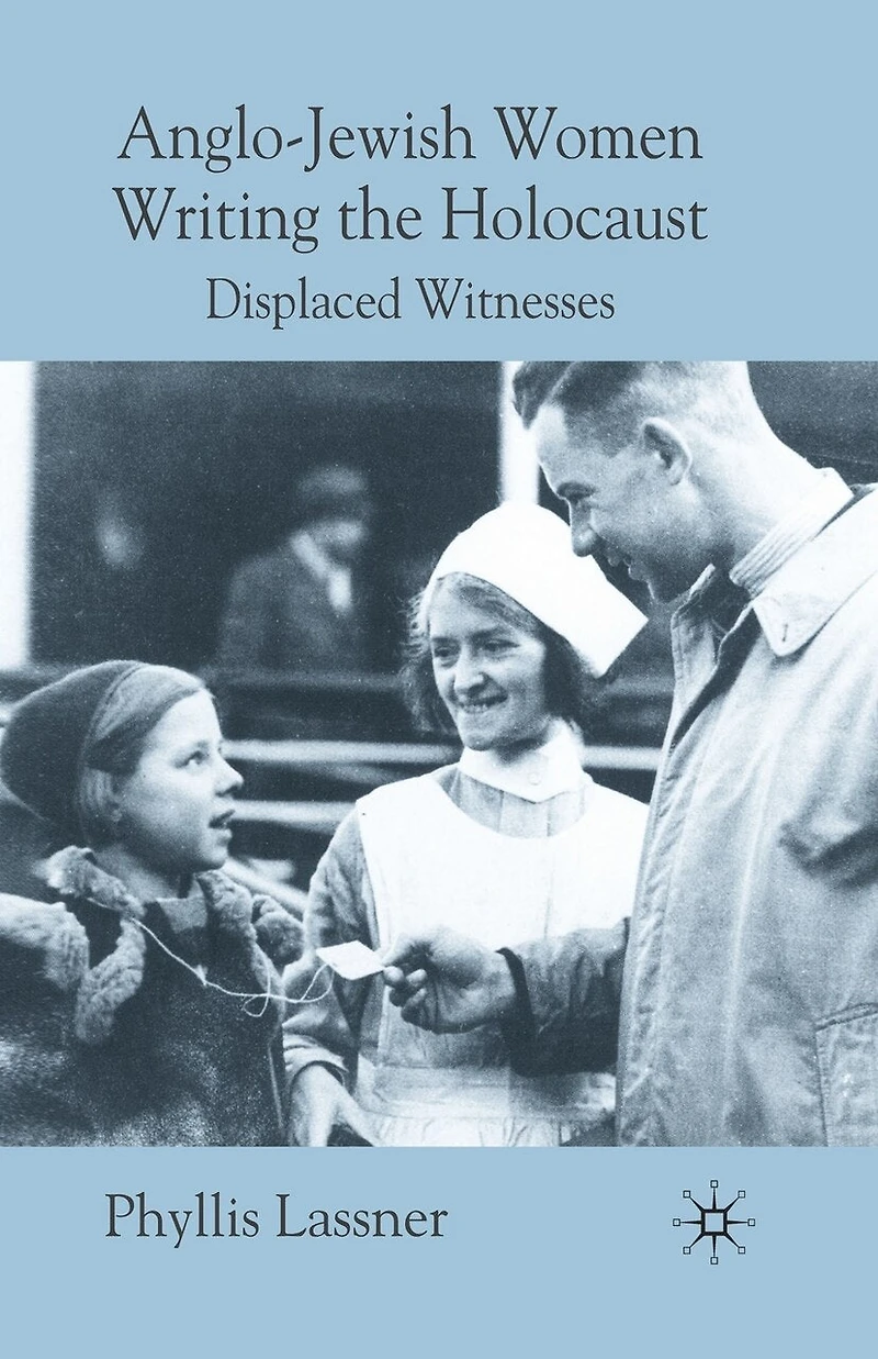 Anglo-Jewish Women Writing the Holocaust: Displaced Witnesses
