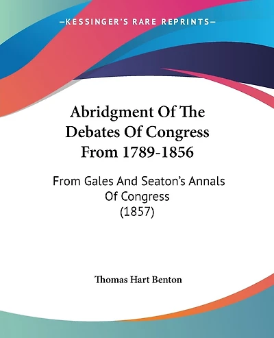 Abridgment Of The Debates Of Congress From 1789-1856: From Gales And Seaton's Annals Of Congress (1857)