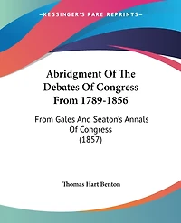 Abridgment Of The Debates Of Congress From 1789-1856: From Gales And Seaton's Annals Of Congress (1857)