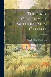 The First Century of Methodism in Canada; Volume 1