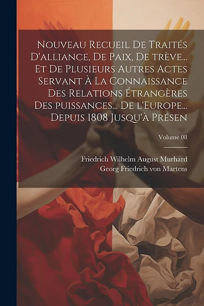 Nouveau recueil de traités d'alliance, de paix, de trève... et de plusieurs autres actes servant à la connaissance des relations étrangères des puissances... de l'Europe... depuis 1808 jusqu'à présen; Volume 08