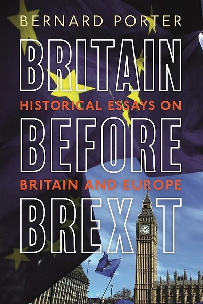 Britain Before Brexit: Historical Essays On Britain And Europe