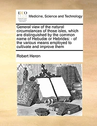 General View Of The Natural Circumstances Those Isles, Adjacent To North-west Coast Scotland, Which Are Distinguished By Common Name Hebudæ Or Hebrides: --of Various Means Have Been Employed Cultivate And Improve Them