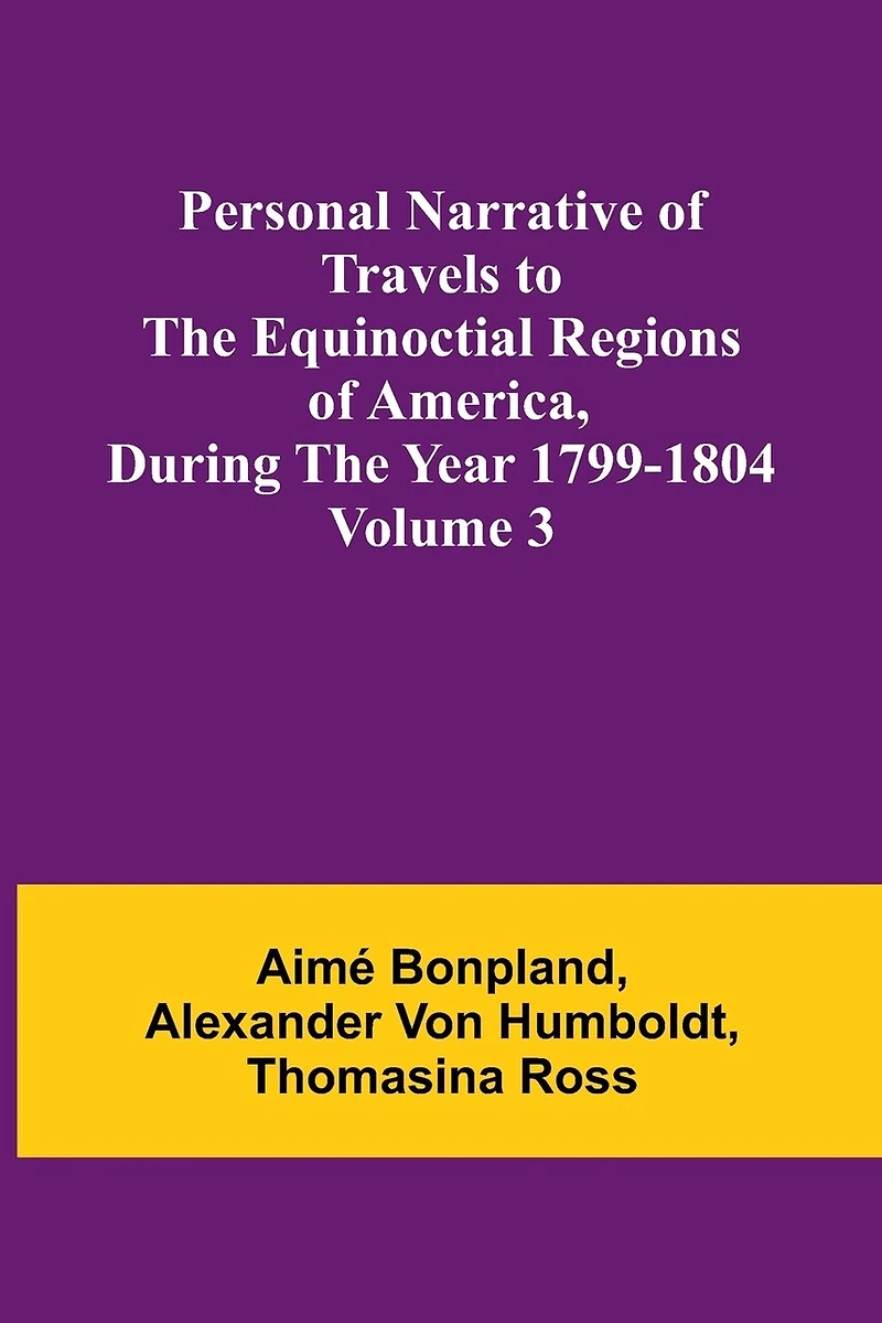 Personal Narrative of Travels to the Equinoctial Regions of America, During the Year 1799-1804