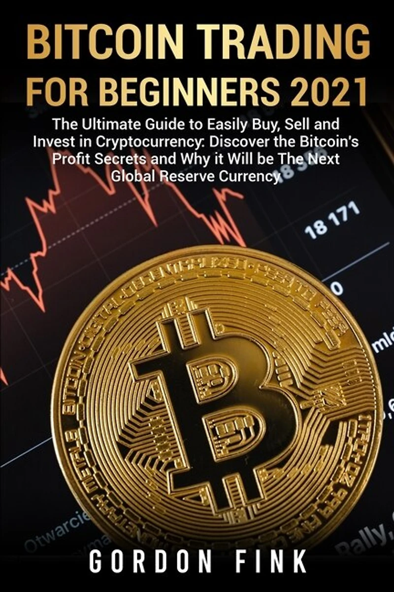 Bitcoin Trading For Beginners 2021: The Ultimate Guide To Easily Buy, Sell And Invest In Cryptocurrency: Discover The Bitcoin's Profit