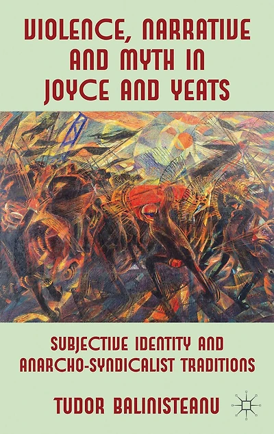 Violence, Narrative And Myth Joyce Yeats: Subjective Identity Anarcho-syndicalist Traditions