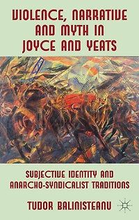 Violence, Narrative And Myth Joyce Yeats: Subjective Identity Anarcho-syndicalist Traditions