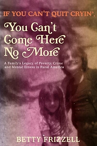 If You Can't Quit Cryin', Come Here No More: A Family's Legacy Of Poverty, Crime And Mental Illness Rural America