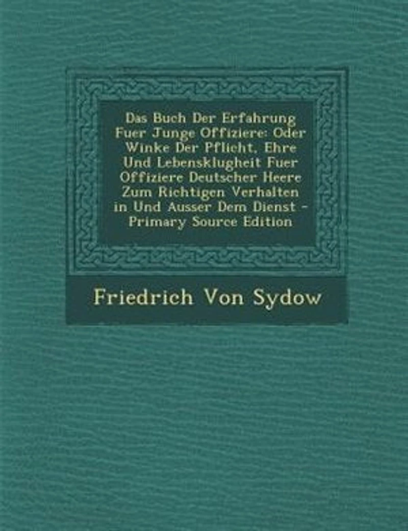 Das Buch Der Erfahrung Fuer Junge Offiziere: Oder Winke Der Pflicht, Ehre Und Lebensklugheit Fuer Offiziere Deutscher Heere Zum Richtigen Verhal
