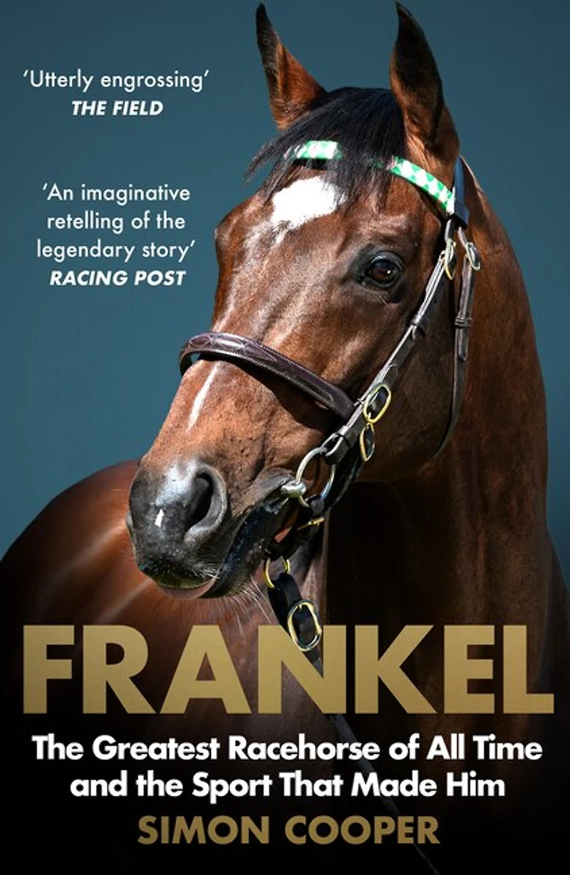 Frankel: the Greatest Racehorse of All Time and Sport That Made Him
