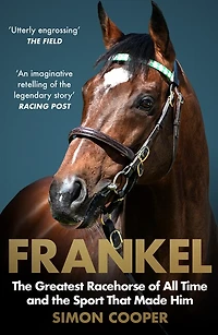 Frankel: the Greatest Racehorse of All Time and Sport That Made Him