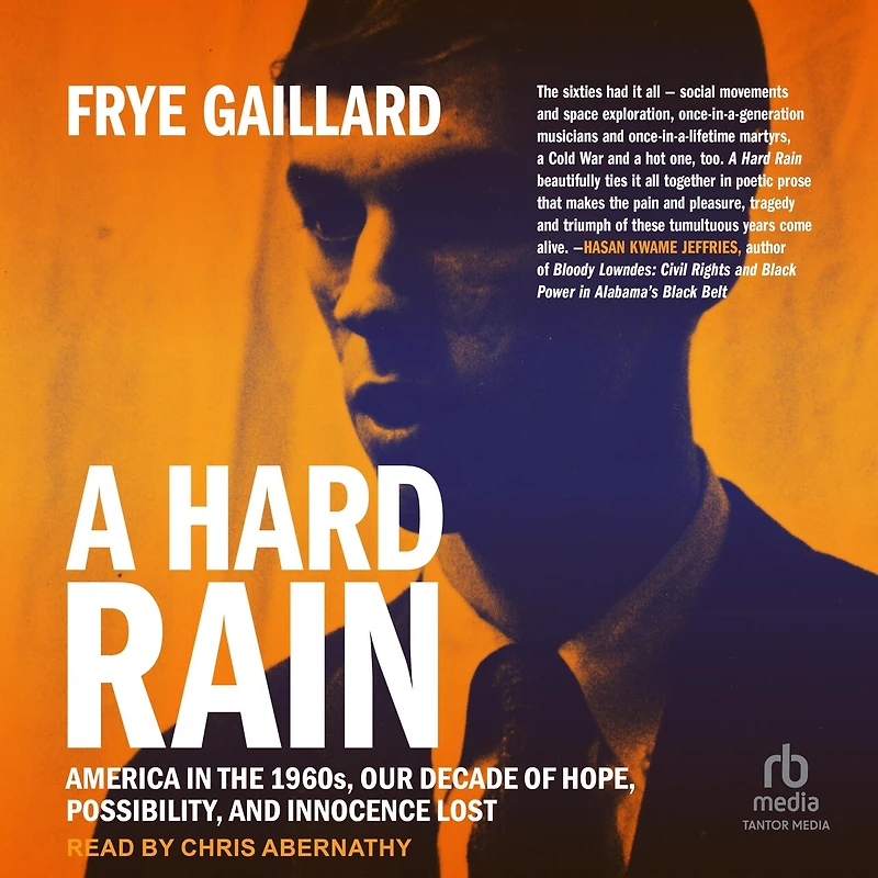 A Hard Rain: America the 1960s, Our Decade of Hope, Possibility, and Innocence Lost