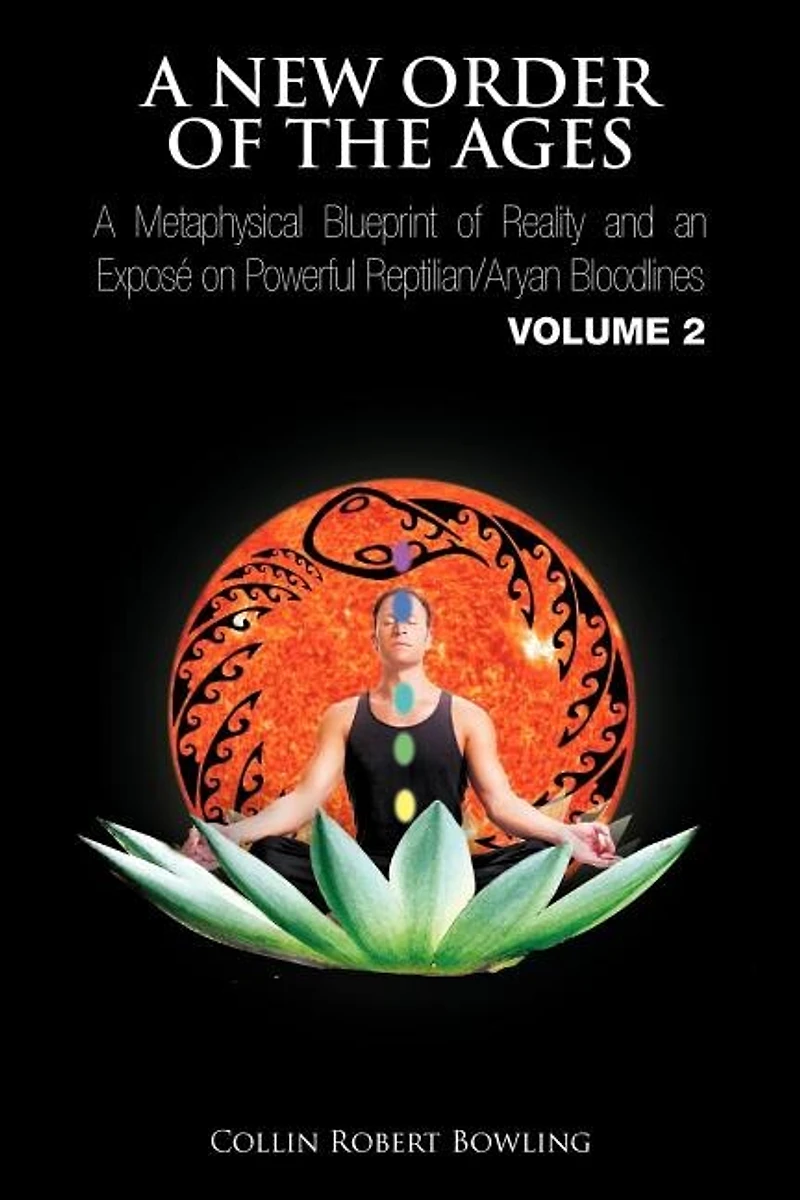 A New Order of The Ages: Metaphysical Blueprint Reality and an Expos on Powerful Reptilian/Aryan Bloodlines Volume 2