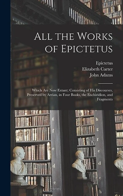 All the Works of Epictetus: Which Are Now Extant; Consisting of His Discourses, Preserved by Arrian, in Four Books, the Enchiridion, and Fragments
