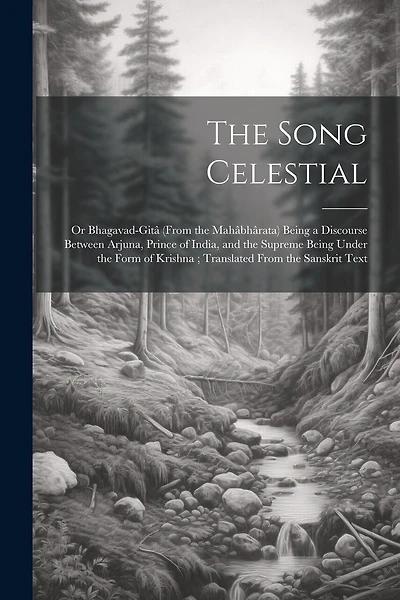 The Song Celestial: Or Bhagavad-Gitâ (From the Mahâbhârata) Being a Discourse Between Arjuna, Prince of India, and the Supreme Being Under the Form of Krishna; Translated From the Sanskrit Text