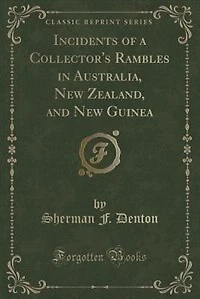 Incidents of a Collector's Rambles in Australia, New Zealand, and New Guinea (Classic Reprint)