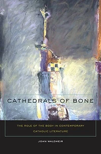 Cathedrals of Bone: the Role Body Contemporary Catholic Literature