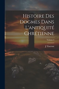 Histoire des dogmes dans l'antiquité chrétienne; Volume 3