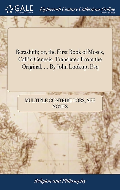 Berashith; or, the First Book of Moses, Call'd Genesis. Translated From Original, ... By John Lookup, Esq