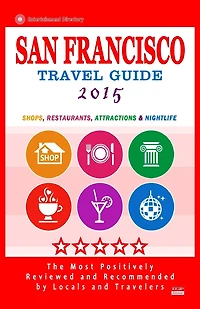 San Francisco Travel Guide 2015: Shops, Restaurants, Arts, Entertainment and Nightlife (City Travel Guide 2015)