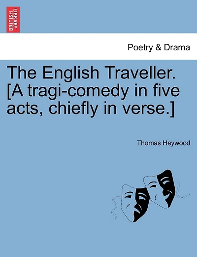 The English Traveller. [a Tragi-comedy In Five Acts, Chiefly In Verse.]