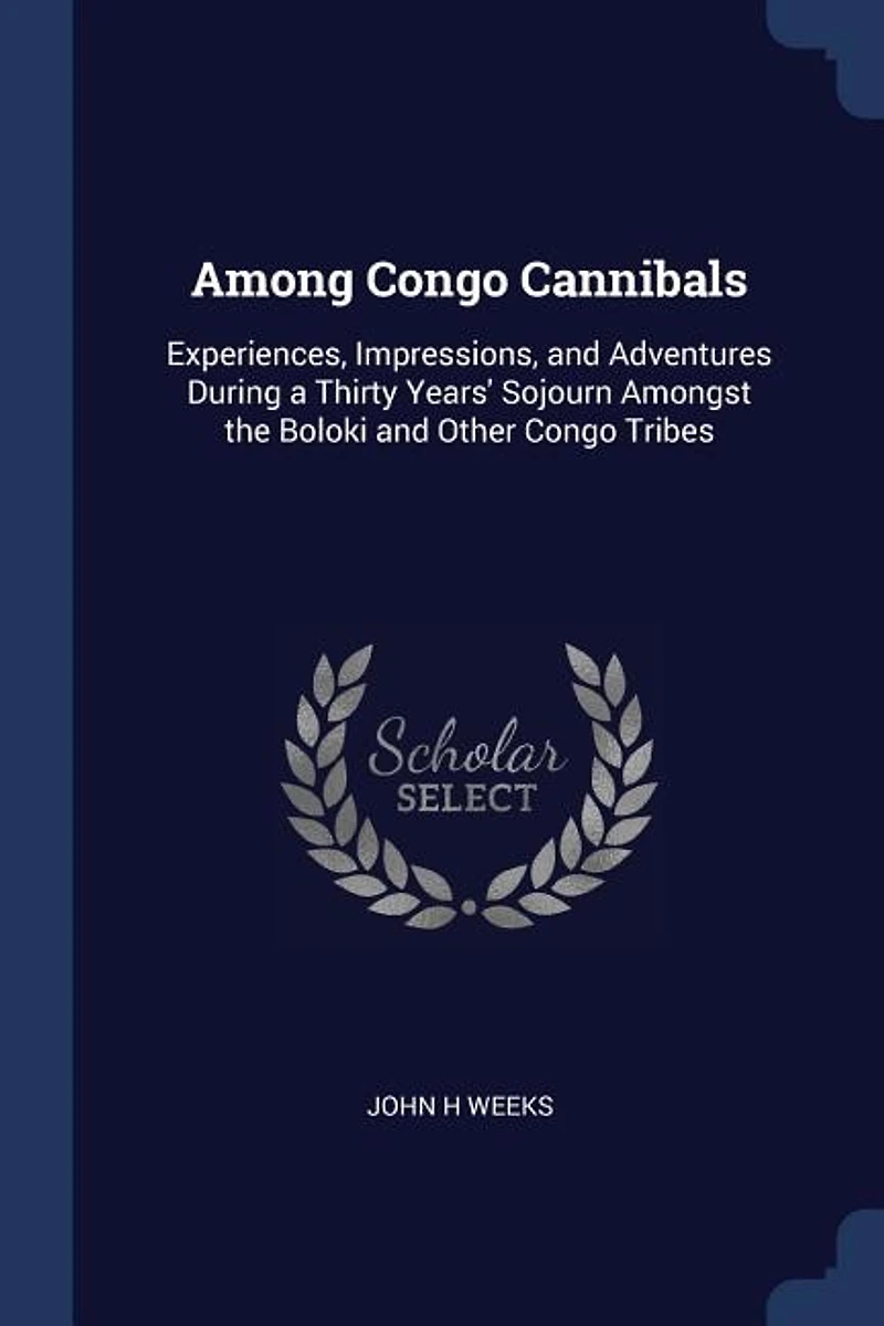 Among Congo Cannibals: Experiences, Impressions, and Adventures During a Thirty Years' Sojourn Amongst the Boloki and Othe