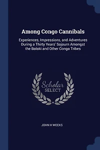 Among Congo Cannibals: Experiences, Impressions, and Adventures During a Thirty Years' Sojourn Amongst the Boloki and Othe