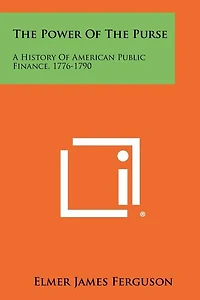 The Power of the Purse: A History of American Public Finance, 1776-1790