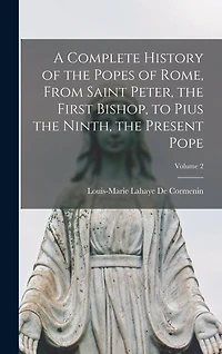 A Complete History of the Popes of Rome, From Saint Peter, the First Bishop, to Pius the Ninth, the Present Pope; Volume 2