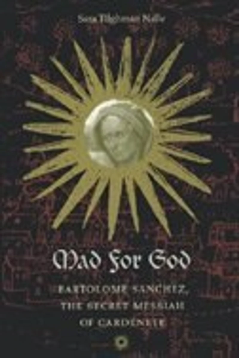 Mad for God: Bartolome Sanchez, the Secret Messiah of Cardenete