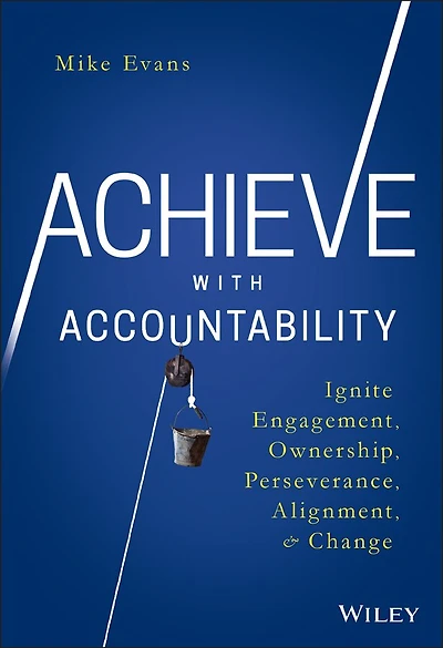 Achieve with Accountability: Ignite Engagement, Ownership, Perseverance, Alignment, and Change
