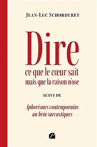 Dire ce que le coeur sait mais la raison n'ose: suivi de Aphorismes contemporains un brin sarcastiques