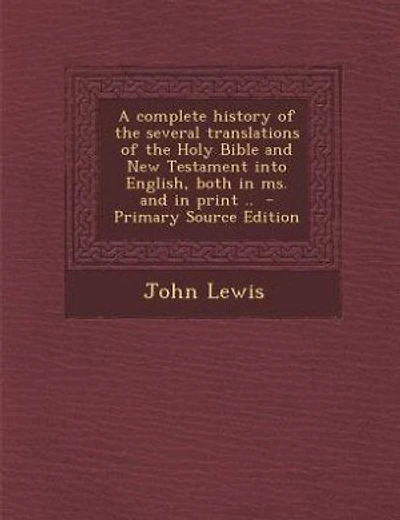 A complete history of the several translations of the Holy Bible and New Testament into English, both in ms. and in print ..  - Primary Source Edition